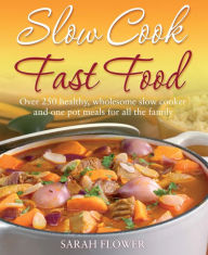 Title: Slow Cook, Fast Food: Over 250 Healthy, Wholesome Slow Cooker and One Pot Meals for All the Family, Author: Sarah Flower