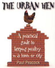 Title: The Urban Hen: A practical guide to keeping poultry in a town or city, Author: Paul Peacock