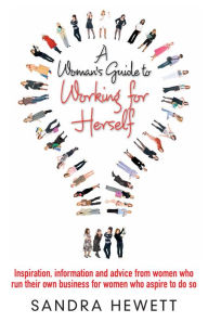 Title: A Woman's Guide To Working For Herself: Inspiration, Information and Advice from Women Who Run Their Own Business, for Women Who Aspire to Do So, Author: Sandra Hewett