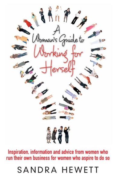 A Woman's Guide To Working For Herself: Inspiration, Information and Advice from Women Who Run Their Own Business, for Women Who Aspire to Do So