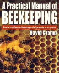 Title: A Practical Manual Of Beekeeping: How to Keep Bees and Develop Your Full Potential as an Apiarist, Author: David Cramp