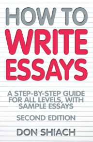Title: How To Write Essays: A Step-by-Step Guide for All Levels, With Sample Essays, Author: Don Shiach