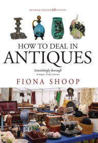 Title: How To Deal In Antiques, 5th Edition, Author: Fiona Shoop