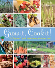 Title: Grow It, Cook It!: The Beginner's Guide to Producing Your Own Food, Author: Linda Gray