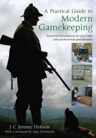 Title: A Practical Guide To Modern Gamekeeping: Essential information for part-time and professional gamekeepers, Author: J.C. Jeremy Hobson