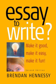 Title: Essay To Write? 2nd Edition: Make It Good, Make It Easy, Make It Fun!, Author: Brendan Hennessy