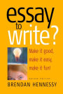 Essay To Write? 2nd Edition: Make It Good, Make It Easy, Make It Fun!