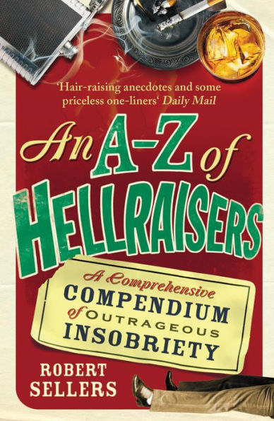 An A-Z of Hellraisers: A Comprehensive Compendium Outrageous Insobriety