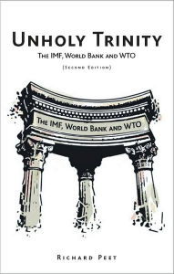 Title: Unholy Trinity: The IMF, World Bank and WTO / Edition 2, Author: Richard Peet