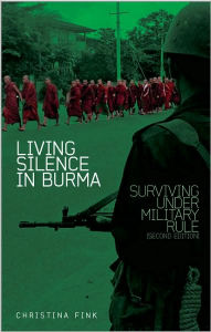 Title: Living Silence in Burma: Surviving under Military Rule / Edition 2, Author: Christina Fink