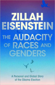 Title: The Audacity of Races and Genders: A Personal and Global Story of the Obama Election, Author: Zillah Eisenstein