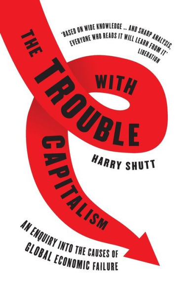 The Trouble with Capitalism: An Enquiry into the Causes of Global Economic Failure