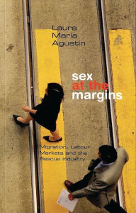 Title: Sex at the Margins: Migration, Labour Markets and the Rescue Industry, Author: Laura María Agustin