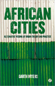 Title: African Cities: Alternative Visions of Urban Theory and Practice, Author: Garth Myers