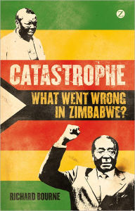 Title: Catastrophe: What Went Wrong in Zimbabwe?, Author: Richard Bourne