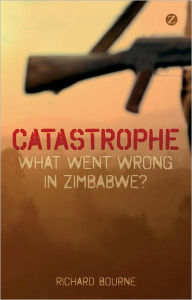 Title: Catastrophe: What Went Wrong in Zimbabwe?, Author: Richard Bourne