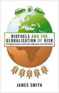 Title: Biofuels and the Globalisation of Risk: The Biggest Change in North-South Relationships since Colonialism?, Author: James Smith