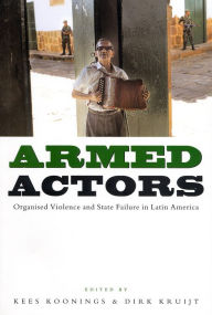 Title: Armed Actors: Organized Violence and State Failure in Latin America, Author: Kees Koonings