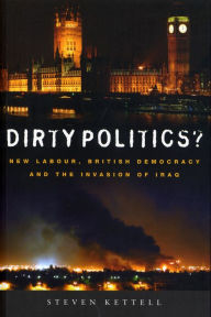 Title: Dirty Politics?: New Labour, British Democracy and the Invasion of Iraq, Author: Steven Kettell