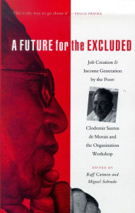 Title: A Future for the Excluded: Job Creation and Income Generation by the Poor: Clodomir Santos de Morais and the Organization Workshop, Author: Raff Carmen