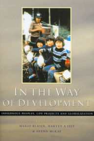 Title: In the Way of Development: Indigenous Peoples, Life Projects and Globalization, Author: Mario Blaser