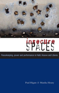 Title: Insecure Spaces: Peacekeeping, Power and Performance in Haiti, Kosovo and Liberia, Author: Doctor Marsha Henry