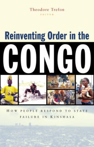 Title: Reinventing Order in the Congo: How People Respond to State Failure in Kinshasa, Author: Theodore Trefon