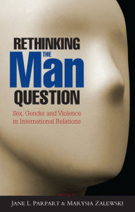 Title: Rethinking the Man Question: Sex, Gender and Violence in International Relations, Author: Jane L. Parpart