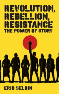 Title: Revolution, Rebellion, Resistance: The Power of Story, Author: Professor Eric Selbin