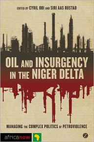 Title: Oil and Insurgency in the Niger Delta: Managing the Complex Politics of Petro-violence, Author: Ukoha Ukiwo