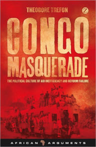 Title: Congo Masquerade: The Political Culture of Aid Inefficiency and Reform Failure, Author: Theodore Trefon