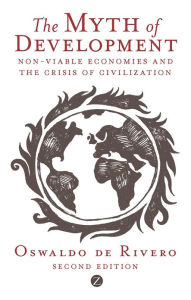 Title: The Myth of Development: Non-viable Economies and the Crisis of Civilization, Author: Oswaldo De Rivero