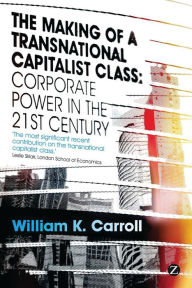 Title: The Making of a Transnational Capitalist Class: Corporate Power in the 21st Century, Author: William K. Carroll