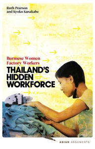 Title: Thailand's Hidden Workforce: Burmese Migrant Women Factory Workers, Author: Doctor Ruth Pearson