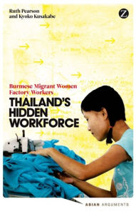 Title: Thailand's Hidden Workforce: Burmese Migrant Women Factory Workers, Author: Ruth Pearson