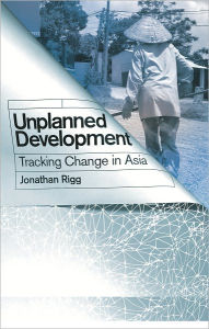 Title: Unplanned Development: Tracking Change in South-East Asia, Author: Jonathan Rigg