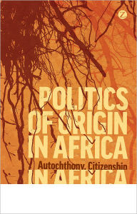 Title: Politics of Origin in Africa: Autochthony, Citizenship and Conflict, Author: Morten Bøås