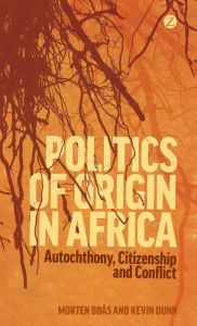 Title: Politics of Origin in Africa: Autochthony, Citizenship and Conflict, Author: Morten Bøås