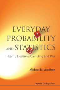 Title: Everyday Probability And Statistics: Health, Elections, Gambling And War, Author: Michael Mark Woolfson