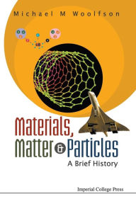 Title: Materials, Matter And Particles: A Brief History, Author: Michael Mark Woolfson