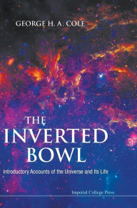 Title: Inverted Bowl, The: Introductory Accounts Of The Universe And Its Life, Author: George H A Cole