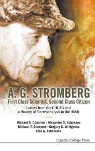 Title: A. G. Stromberg - First Class Scientist, Second Class Citizen: Letters From The Gulag And A History Of Electroanalysis In The Ussr, Author: Gregory George Wildgoose