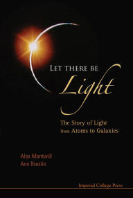 Title: LET THERE BE LIGHT: The Story of Light from Atoms to Galaxies, Author: Alex Montwill