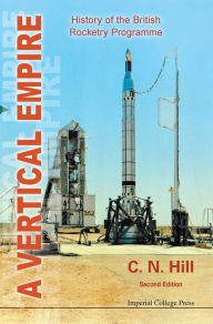 Title: Vertical Empire, A: History Of The British Rocketry Programme (Second Edition) / Edition 2, Author: Charles N Hill