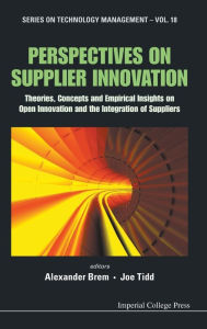 Title: Perspectives On Supplier Innovation: Theories, Concepts And Empirical Insights On Open Innovation And The Integration Of Suppliers, Author: Alexander Brem