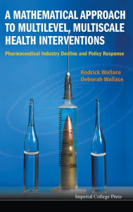 Title: Mathematical Approach To Multilevel, Multiscale Health Interventions, A: Pharmaceutical Industry Decline And Policy Response, Author: Rodrick Wallace