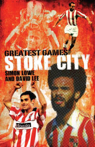 Title: Stoke City Greatest Games: 50 Fantastic Matches to Savour, Author: Simon Lowe