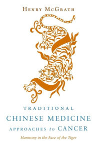 Title: Traditional Chinese Medicine Approaches to Cancer: Harmony in the Face of the Tiger, Author: Henry McGrath