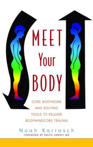 Title: Meet Your Body: CORE Bodywork Tools to Release Bodymindcore Trauma, Author: Noah Karrasch