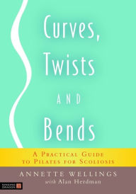 Title: Curves, Twists and Bends: A Practical Guide to Pilates for Scoliosis, Author: Annette Wellings